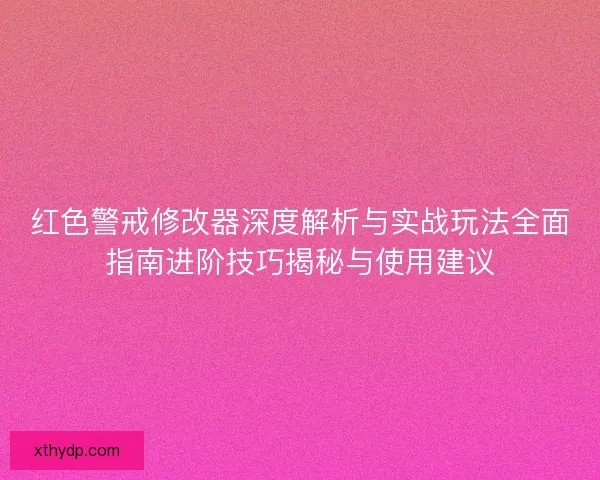 红色警戒修改器深度解析与实战玩法全面指南进阶技巧揭秘与使用建议