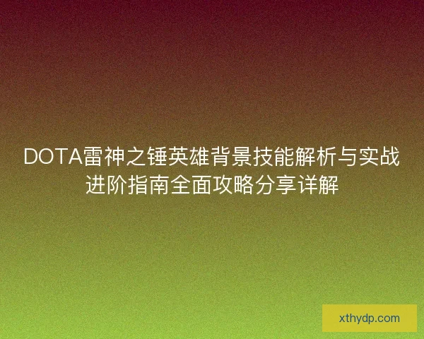 DOTA雷神之锤英雄背景技能解析与实战进阶指南全面攻略分享详解