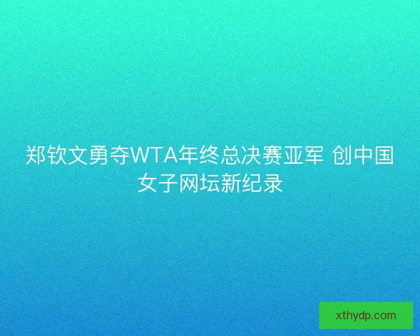 郑钦文勇夺WTA年终总决赛亚军 创中国女子网坛新纪录